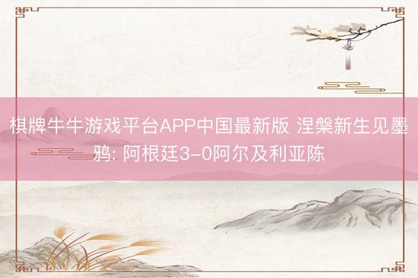 棋牌牛牛游戏平台APP中国最新版 涅槃新生见墨鸦: 阿根廷3-0阿尔及利亚陈