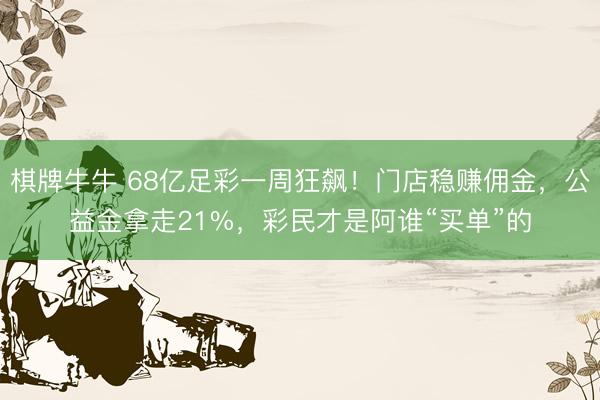 棋牌牛牛 68亿足彩一周狂飙！门店稳赚佣金，公益金拿走21%，彩民才是阿谁“买单”的